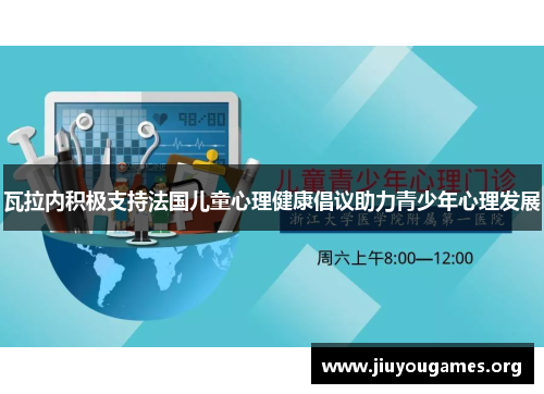 瓦拉内积极支持法国儿童心理健康倡议助力青少年心理发展