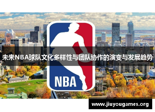 未来NBA球队文化多样性与团队协作的演变与发展趋势