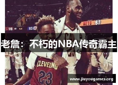 老詹：不朽的NBA传奇霸主