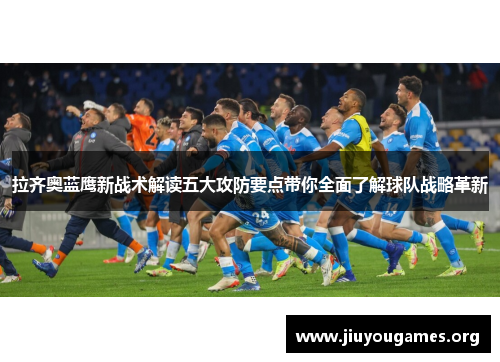 拉齐奥蓝鹰新战术解读五大攻防要点带你全面了解球队战略革新