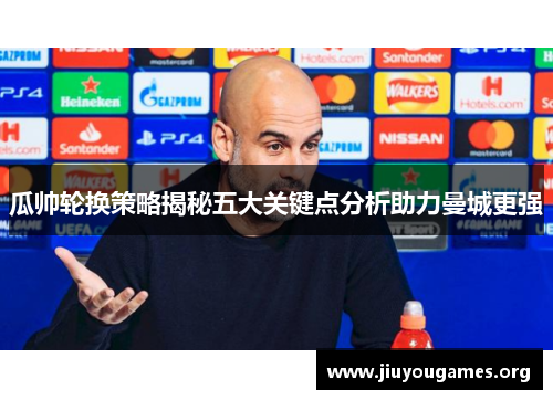 瓜帅轮换策略揭秘五大关键点分析助力曼城更强