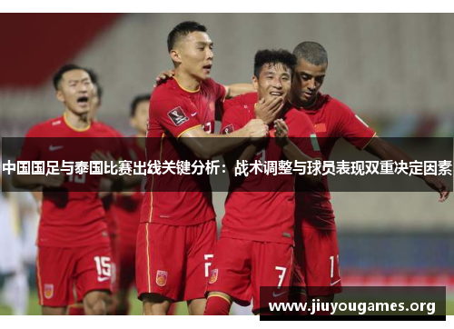 中国国足与泰国比赛出线关键分析：战术调整与球员表现双重决定因素