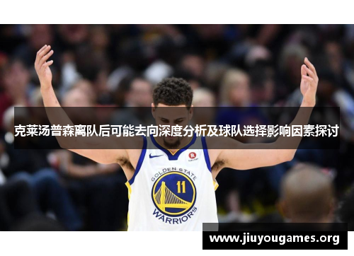 克莱汤普森离队后可能去向深度分析及球队选择影响因素探讨