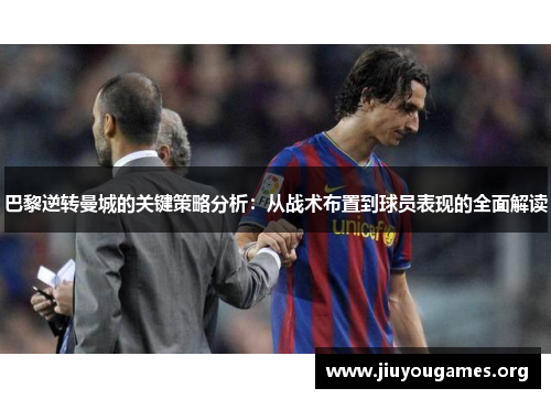 巴黎逆转曼城的关键策略分析：从战术布置到球员表现的全面解读