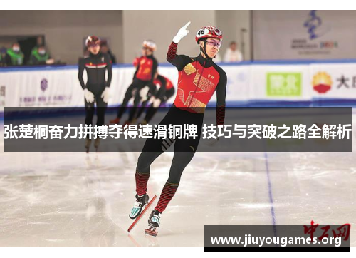 张楚桐奋力拼搏夺得速滑铜牌 技巧与突破之路全解析