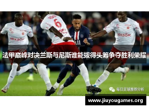法甲巅峰对决兰斯与尼斯谁能拔得头筹争夺胜利荣耀