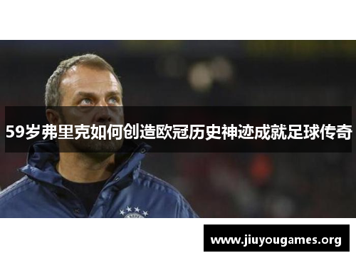 59岁弗里克如何创造欧冠历史神迹成就足球传奇