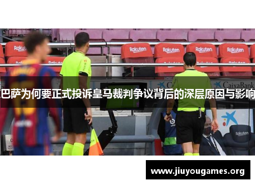 巴萨为何要正式投诉皇马裁判争议背后的深层原因与影响