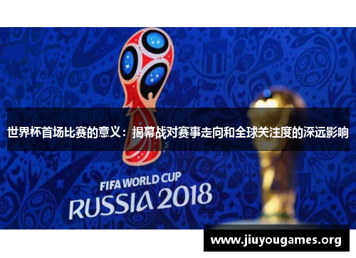 世界杯首场比赛的意义：揭幕战对赛事走向和全球关注度的深远影响