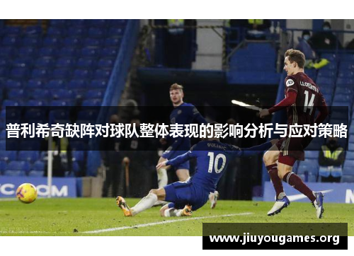 普利希奇缺阵对球队整体表现的影响分析与应对策略