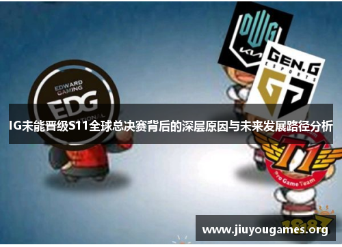 IG未能晋级S11全球总决赛背后的深层原因与未来发展路径分析