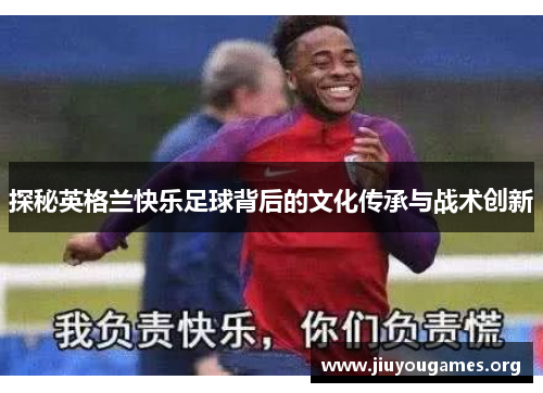 探秘英格兰快乐足球背后的文化传承与战术创新