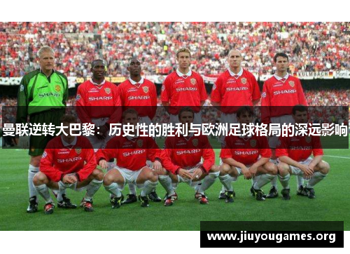 曼联逆转大巴黎：历史性的胜利与欧洲足球格局的深远影响