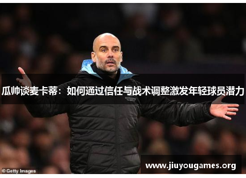 瓜帅谈麦卡蒂：如何通过信任与战术调整激发年轻球员潜力