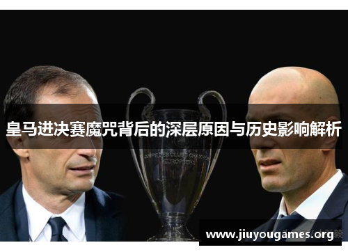 皇马进决赛魔咒背后的深层原因与历史影响解析