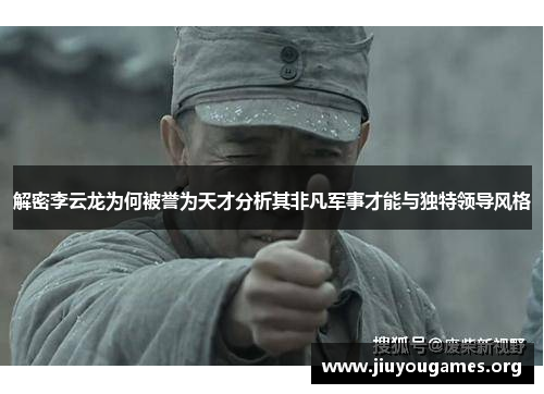 解密李云龙为何被誉为天才分析其非凡军事才能与独特领导风格