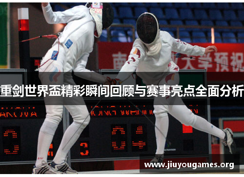 重剑世界盃精彩瞬间回顾与赛事亮点全面分析