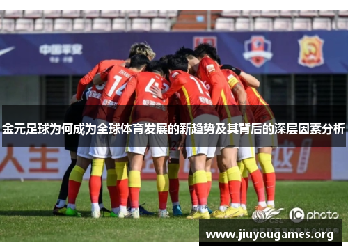金元足球为何成为全球体育发展的新趋势及其背后的深层因素分析 金元足球为何成为全球体育发展的新趋势及其背后的深层因素分析