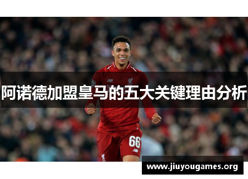 阿诺德加盟皇马的五大关键理由分析
