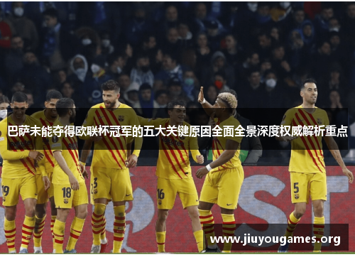 巴萨未能夺得欧联杯冠军的五大关键原因全面全景深度权威解析重点