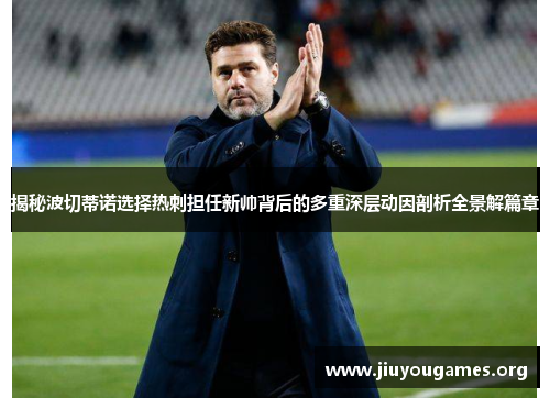 揭秘波切蒂诺选择热刺担任新帅背后的多重深层动因剖析全景解篇章 揭秘波切蒂诺选择热刺担任新帅背后的多重深层动因剖析全景解篇章
