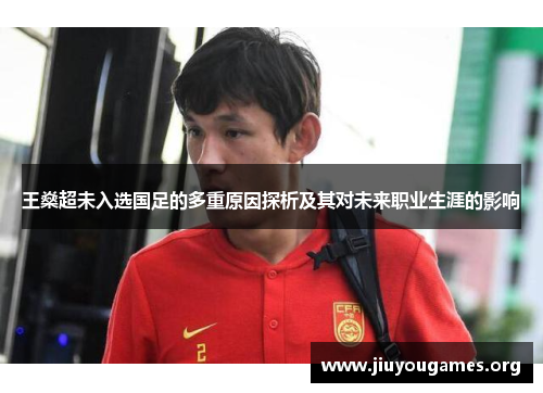 王燊超未入选国足的多重原因探析及其对未来职业生涯的影响 王燊超未入选国足的多重原因探析及其对未来职业生涯的影响