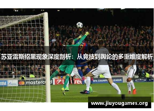 苏亚雷斯招黑现象深度剖析:从竞技到舆论的多重维度解析 苏亚雷斯招黑现象深度剖析:从竞技到舆论的多重维度解析