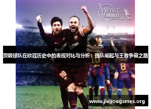 顶级球队在欧冠历史中的表现对比与分析：强队崛起与王者争霸之路