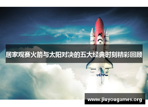 居家观赛火箭与太阳对决的五大经典时刻精彩回顾