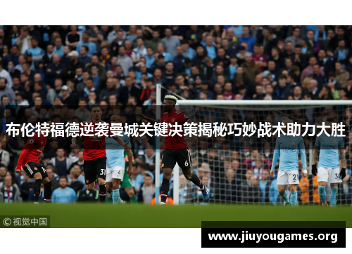 布伦特福德逆袭曼城关键决策揭秘巧妙战术助力大胜