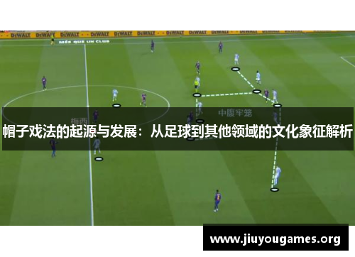 帽子戏法的起源与发展：从足球到其他领域的文化象征解析