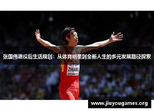 张国伟退役后生活规划：从体育明星到全新人生的多元发展路径探索