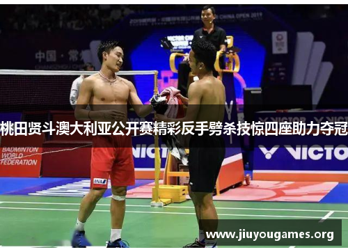 桃田贤斗澳大利亚公开赛精彩反手劈杀技惊四座助力夺冠