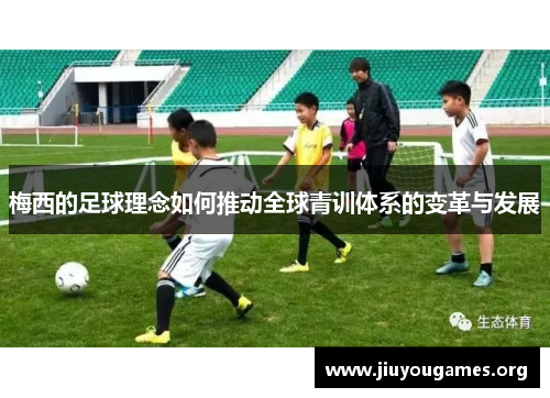 梅西的足球理念如何推动全球青训体系的变革与发展